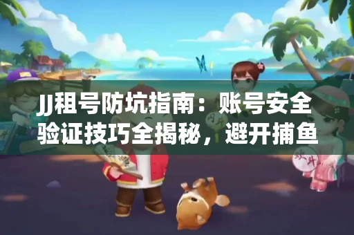 JJ租号防坑指南：账号安全验证技巧全揭秘，避开捕鱼陷阱！
