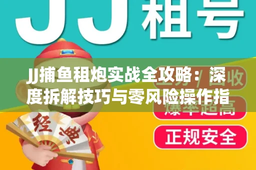 JJ捕鱼租炮实战全攻略：深度拆解技巧与零风险操作指南