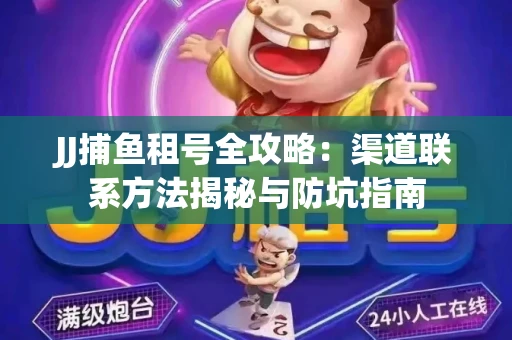 JJ捕鱼租号全攻略：渠道联系方法揭秘与防坑指南