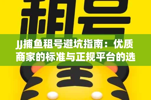 JJ捕鱼租号避坑指南：优质商家的标准与正规平台的选择策略