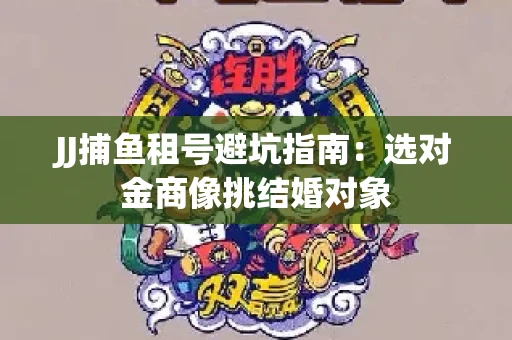 JJ捕鱼租号避坑指南：选对金商像挑结婚对象