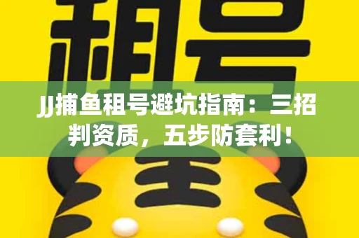 JJ捕鱼租号避坑指南：三招判资质，五步防套利！