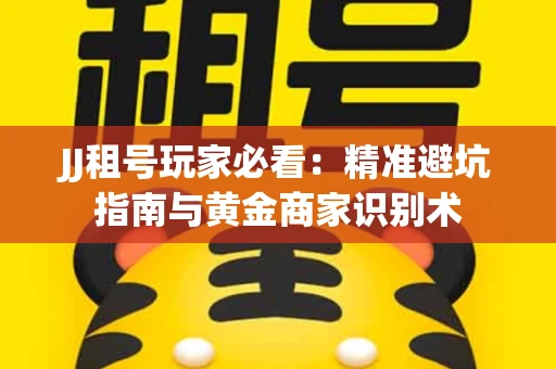 JJ租号玩家必看：精准避坑指南与黄金商家识别术