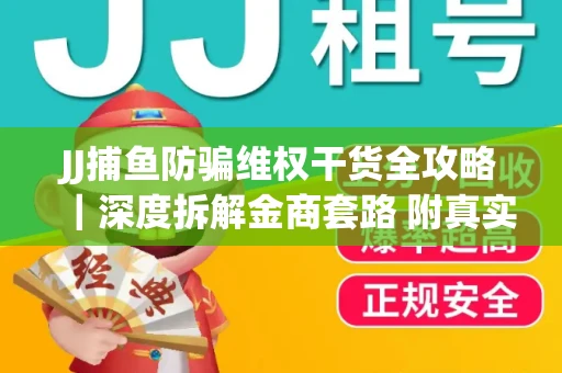 JJ捕鱼防骗维权干货全攻略｜深度拆解金商套路 附真实操作案例