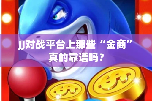 JJ对战平台上那些“金商”真的靠谱吗？